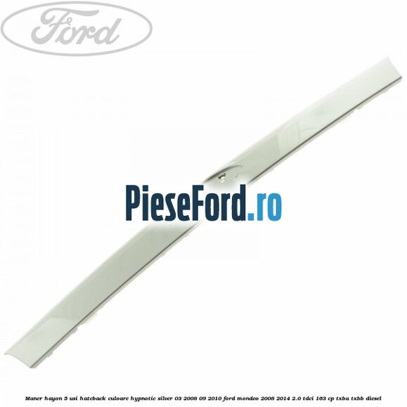 Maner hayon 5 usi hatcback culoare hypnotic silver 03/2008-09/2010 Ford Mondeo 2008-2014 2.0 TDCi 163 cp TXBA, TXBB diesel