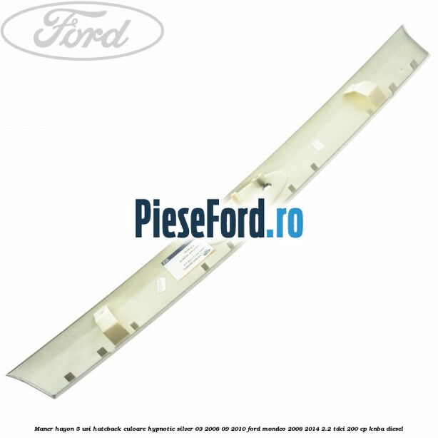 Maner hayon 5 usi hatcback culoare hypnotic silver 03/2008-09/2010 Ford Mondeo 2008-2014 2.2 TDCi 200 cp KNBA diesel