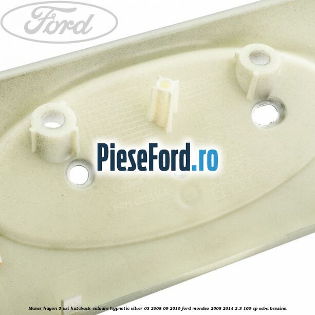Maner hayon 5 usi hatcback culoare hypnotic silver 03/2008-09/2010 Ford Mondeo 2008-2014 2.3 160 cp Maner hayon 5 usi hatcback culoare hypnotic silver 03/2008-09/2010 Ford Mondeo 2008-2014 2.3 160 cp SEBA benzina