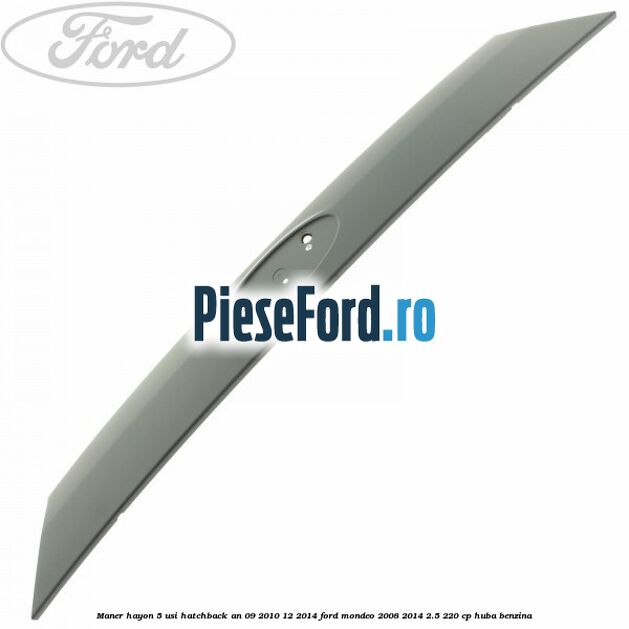 Maner hayon 5 usi hatchback an 09/2010-12/2014 Ford Mondeo 2008-2014 2.5 220 cp Maner hayon 5 usi hatchback an 09/2010-12/2014 Ford Mondeo 2008-2014 2.5 220 cp HUBA benzina