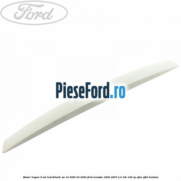 Maner hayon 5 usi hatchback an 10/2000-03/2003 Ford Mondeo 2000-2007 2.0 16V 146 cp CJBA, CJBB benzina