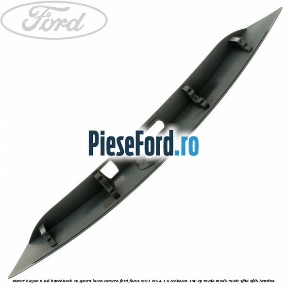 Maner hayon 5 usi hatchback cu gaura locas camera Ford Focus 2011-2014 1.0 EcoBoost 100 cp Maner hayon 5 usi hatchback cu gaura locas camera Ford Focus 2011-2014 1.0 EcoBoost 100 cp M2DA, M2DB, M2DC, SFDA, SFDB benzina