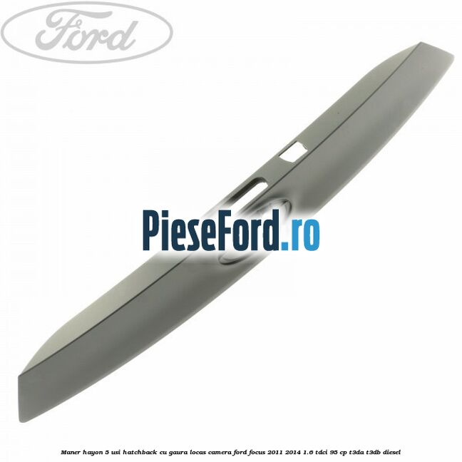 Maner hayon 5 usi hatchback cu gaura locas camera Ford Focus 2011-2014 1.6 TDCi 95 cp T3DA, T3DB diesel