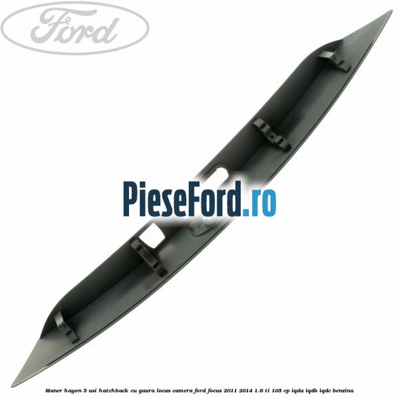 Maner hayon 5 usi hatchback cu gaura locas camera Ford Focus 2011-2014 1.6 Ti 105 cp IQDA, IQDB, IQDC benzina