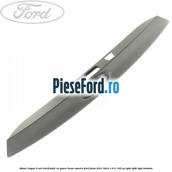 Maner hayon 5 usi hatchback cu gaura locas camera Ford Focus 2011-2014 1.6 Ti 105 cp IQDA, IQDB, IQDC benzina