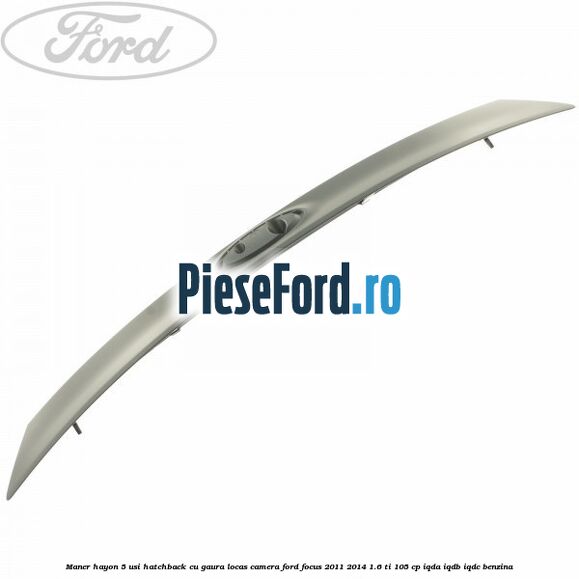 Maner hayon 5 usi hatchback cu gaura locas camera Ford Focus 2011-2014 1.6 Ti 105 cp IQDA, IQDB, IQDC benzina