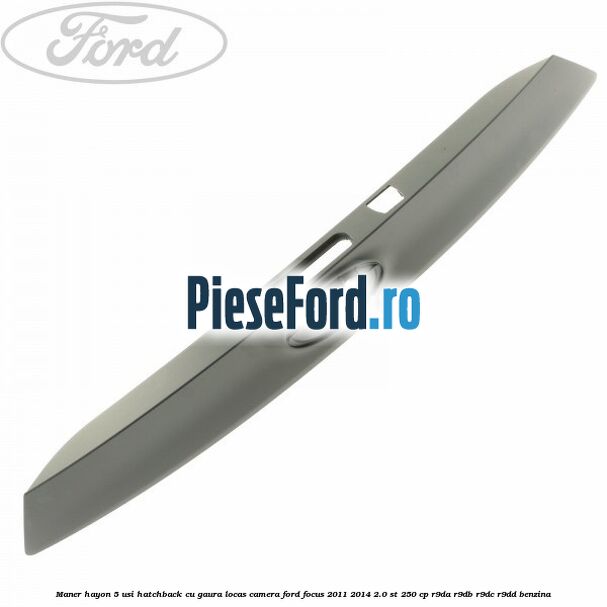 Maner hayon 5 usi hatchback cu gaura locas camera Ford Focus 2011-2014 2.0 ST 250 cp Maner hayon 5 usi hatchback cu gaura locas camera Ford Focus 2011-2014 2.0 ST 250 cp R9DA, R9DB, R9DC, R9DD benzina
