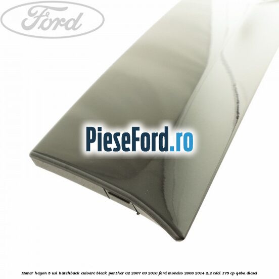 Maner hayon 5 usi hatchback culoare black panther 02/2007-09/2010 Ford Mondeo 2008-2014 2.2 TDCi 175 cp Q4BA diesel