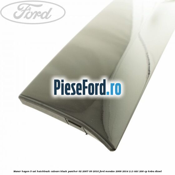Maner hayon 5 usi hatchback culoare black panther 02/2007-09/2010 Ford Mondeo 2008-2014 2.2 TDCi 200 cp Maner hayon 5 usi hatchback culoare black panther 02/2007-09/2010 Ford Mondeo 2008-2014 2.2 TDCi 200 cp KNBA diesel