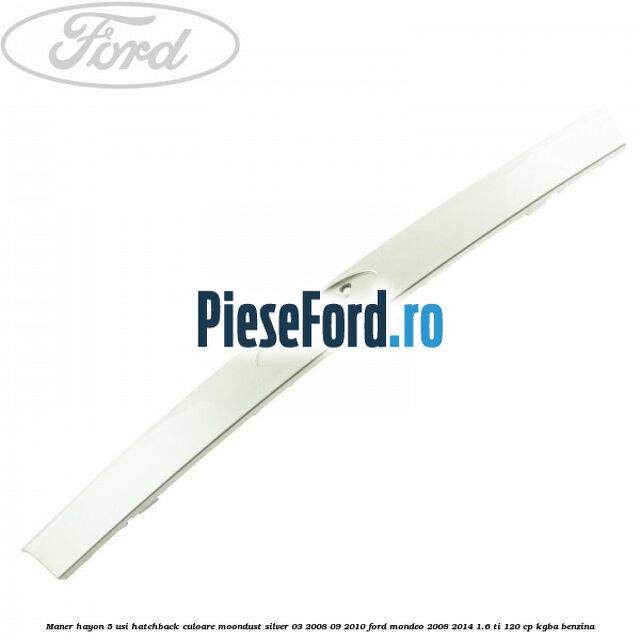Maner hayon 5 usi hatchback culoare moondust silver 03/2008-09/2010 Ford Mondeo 2008-2014 1.6 Ti 120 cp KGBA benzina