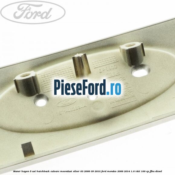 Maner hayon 5 usi hatchback culoare moondust silver 03/2008-09/2010 Ford Mondeo 2008-2014 1.8 TDCi 100 cp FFBA diesel