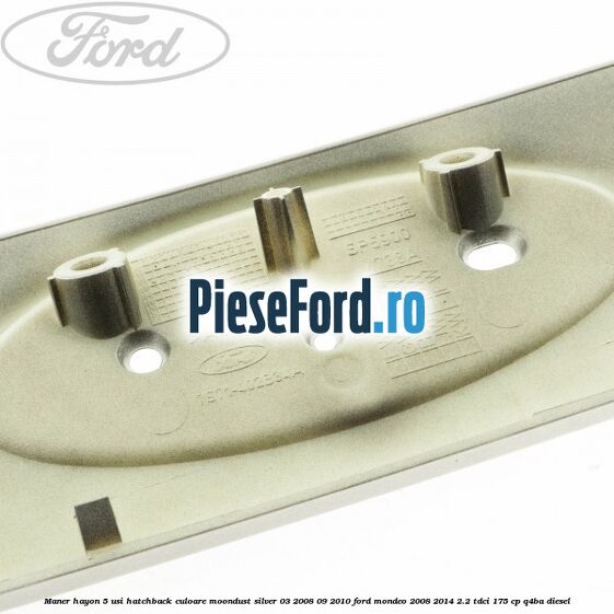 Maner hayon 5 usi hatchback culoare moondust silver 03/2008-09/2010 Ford Mondeo 2008-2014 2.2 TDCi 175 cp Q4BA diesel