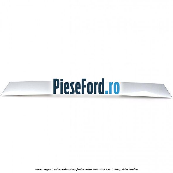 Maner hayon 5 usi machine silver Ford Mondeo 2008-2014 1.6 Ti 110 cp Maner hayon 5 usi machine silver Ford Mondeo 2008-2014 1.6 Ti 110 cp RHBA benzina