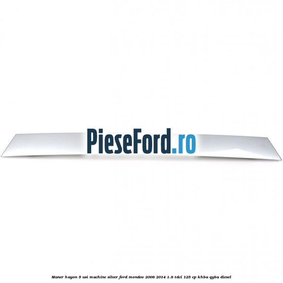 Maner hayon 5 usi machine silver Ford Mondeo 2008-2014 1.8 TDCi 125 cp KHBA, QYBA diesel