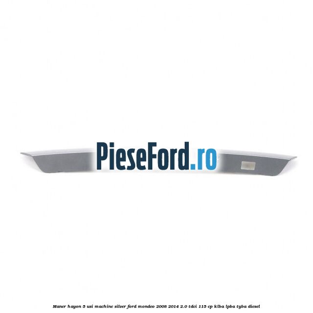 Maner hayon 5 usi machine silver Ford Mondeo 2008-2014 2.0 TDCi 115 cp KLBA, LPBA, TYBA diesel