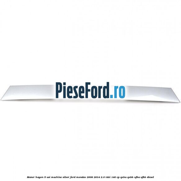 Maner hayon 5 usi machine silver Ford Mondeo 2008-2014 2.0 TDCi 140 cp QXBA, QXBB, UFBA, UFBB diesel