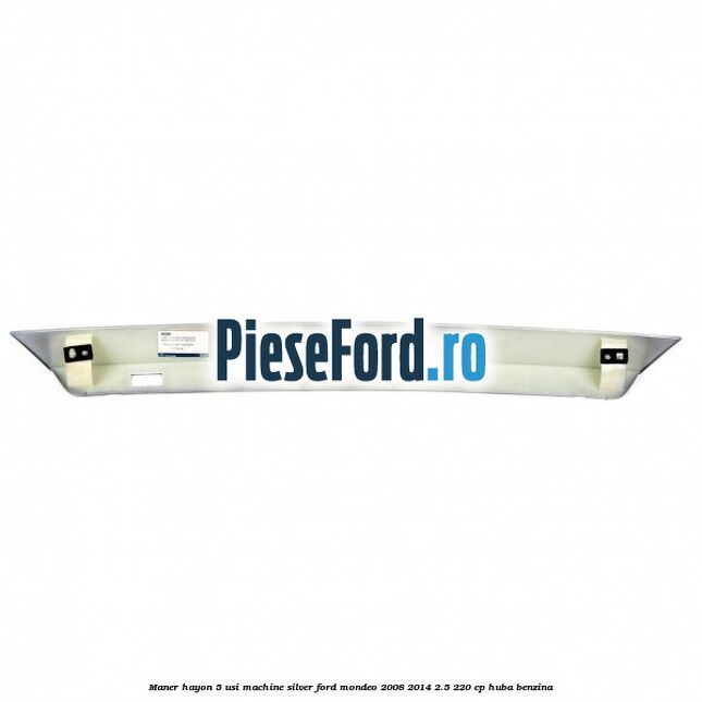Maner hayon 5 usi machine silver Ford Mondeo 2008-2014 2.5 220 cp Maner hayon 5 usi machine silver Ford Mondeo 2008-2014 2.5 220 cp HUBA benzina