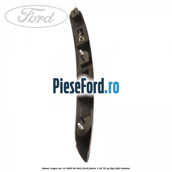 Maner hayon an 10/2005-06/2012 Ford Fusion 1.25 75 cp FUJA, FUJB benzina