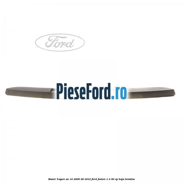 Maner hayon an 10/2005-06/2012 Ford Fusion 1.3 60 cp BAJA benzina
