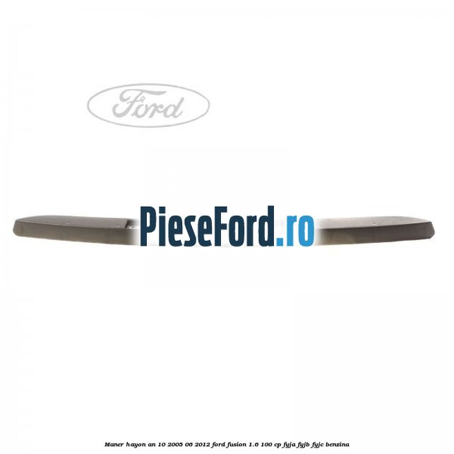 Maner hayon an 10/2005-06/2012 Ford Fusion 1.6 100 cp Maner hayon an 10/2005-06/2012 Ford Fusion 1.6 100 cp FYJA, FYJB, FYJC benzina