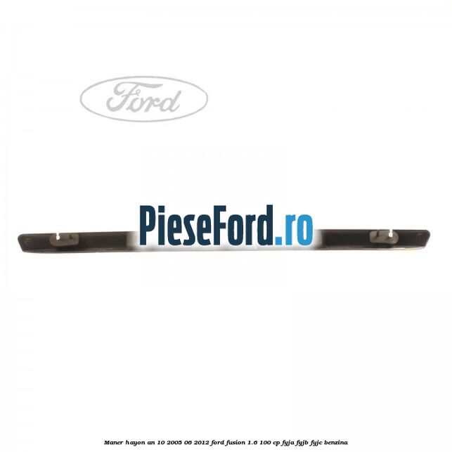 Maner hayon an 10/2005-06/2012 Ford Fusion 1.6 100 cp Maner hayon an 10/2005-06/2012 Ford Fusion 1.6 100 cp FYJA, FYJB, FYJC benzina