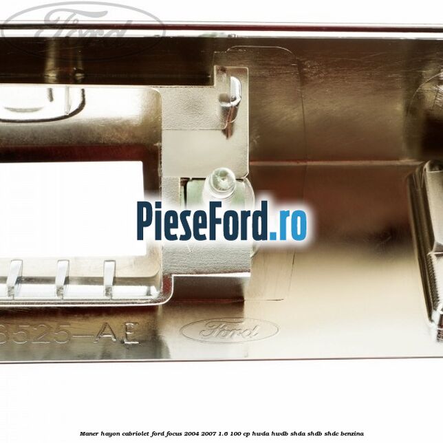 Maner hayon cabriolet Ford Focus 2004-2007 1.6 100 cp HWDA, HWDB, SHDA, SHDB, SHDC benzina