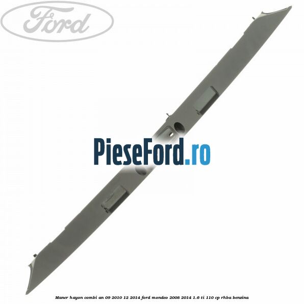 Maner hayon combi an 09/2010-12/2014 Ford Mondeo 2008-2014 1.6 Ti 110 cp Maner hayon combi an 09/2010-12/2014 Ford Mondeo 2008-2014 1.6 Ti 110 cp RHBA benzina