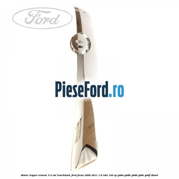 Maner hayon cromat 3/5 usi hatchback Ford Focus 2008-2011 1.6 TDCi 109 cp G8DA, G8DB, G8DD, G8DE, G8DF diesel