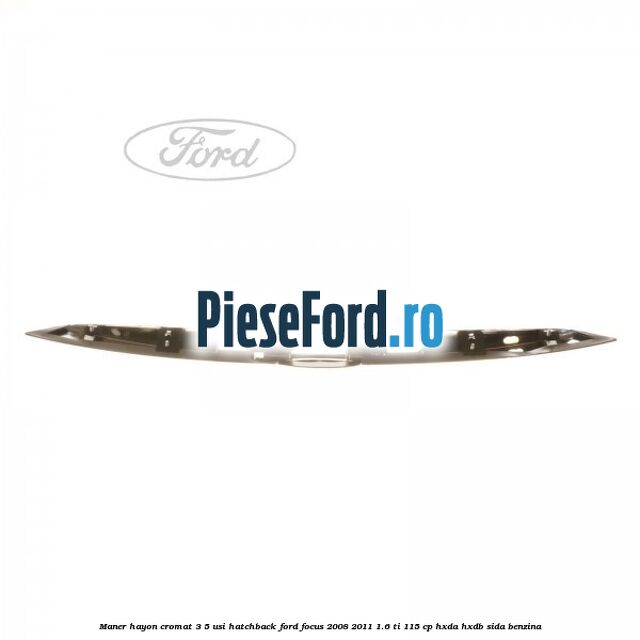 Maner hayon cromat 3/5 usi hatchback Ford Focus 2008-2011 1.6 Ti 115 cp HXDA, HXDB, SIDA benzina
