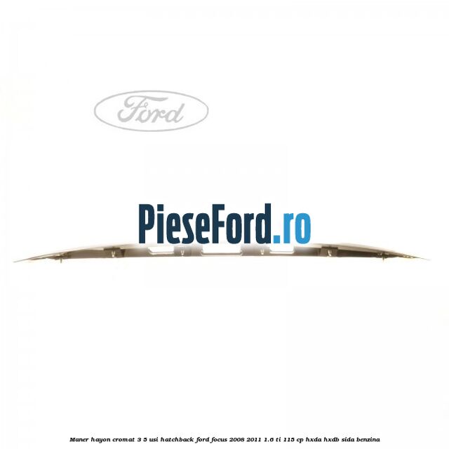 Maner hayon cromat 3/5 usi hatchback Ford Focus 2008-2011 1.6 Ti 115 cp HXDA, HXDB, SIDA benzina
