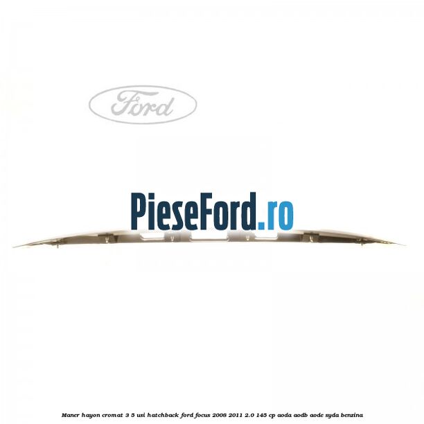 Maner hayon cromat 3/5 usi hatchback Ford Focus 2008-2011 2.0 145 cp Maner hayon cromat 3/5 usi hatchback Ford Focus 2008-2011 2.0 145 cp AODA, AODB, AODE, SYDA benzina