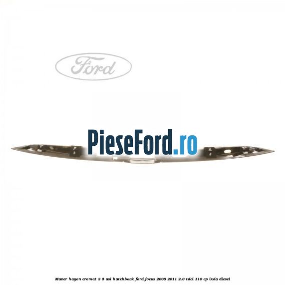 Maner hayon cromat 3/5 usi hatchback Ford Focus 2008-2011 2.0 TDCi 110 cp IXDA diesel