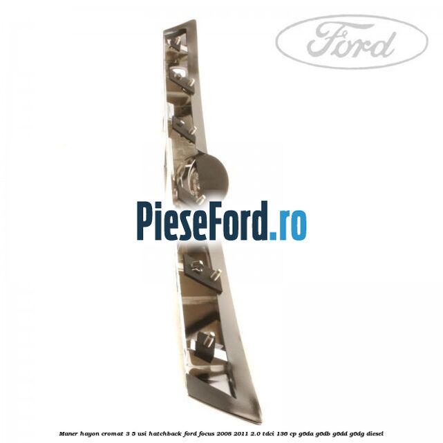 Maner hayon cromat 3/5 usi hatchback Ford Focus 2008-2011 2.0 TDCi 136 cp G6DA, G6DB, G6DD, G6DG diesel