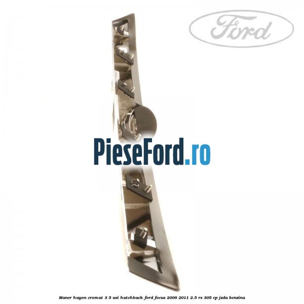 Maner hayon cromat 3/5 usi hatchback Ford Focus 2008-2011 2.5 RS 305 cp JZDA benzina