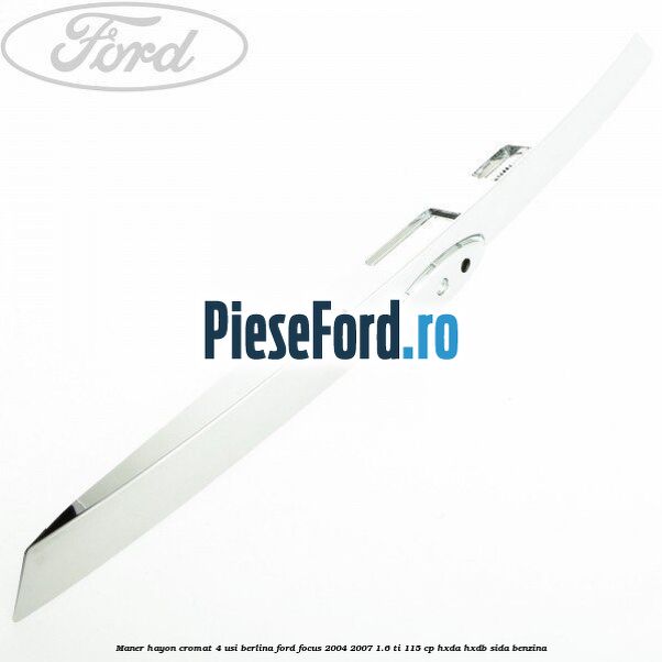 Maner hayon cromat 4 usi berlina Ford Focus 2004-2007 1.6 Ti 115 cp HXDA, HXDB, SIDA benzina