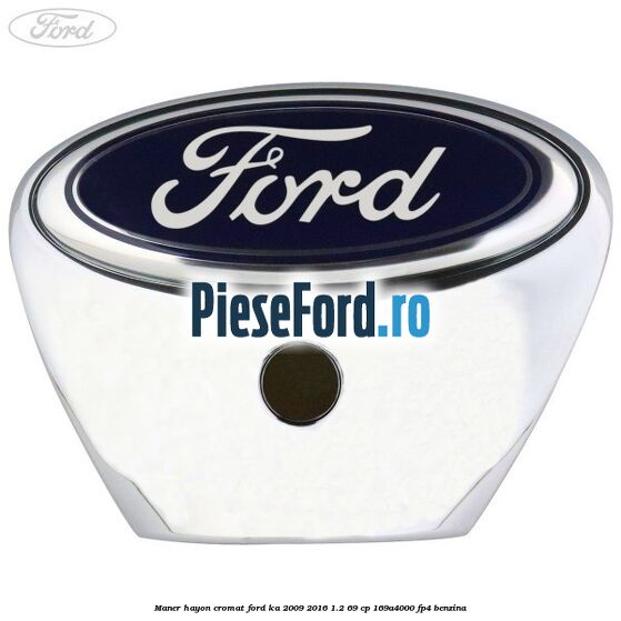 Maner hayon cromat Ford Ka 2009-2016 1.2 69 cp 169A4000, FP4 benzina