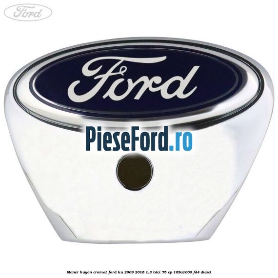 Maner hayon cromat Ford Ka 2009-2016 1.3 TDCi 75 cp 169A1000, FD4 diesel