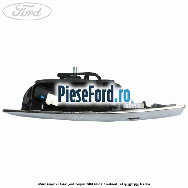 Maner hayon cu buton Ford EcoSport 2013-2018 1.0 EcoBoost 140 cp YYJD, YYJF benzina
