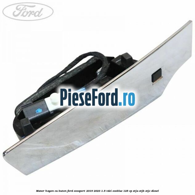 Maner hayon cu buton Ford EcoSport 2019-2023 1.5 TDCi EcoBlue 125 cp ZTJA, ZTJB, ZTJC diesel