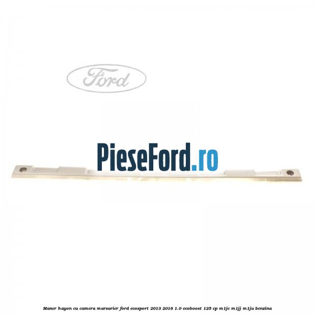 Maner hayon cu camera marsarier Ford EcoSport 2013-2018 1.0 EcoBoost 125 cp M1JC, M1JJ, M1JU benzina
