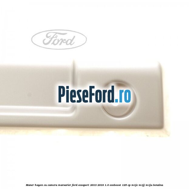 Maner hayon cu camera marsarier Ford EcoSport 2013-2018 1.0 EcoBoost 125 cp M1JC, M1JJ, M1JU benzina