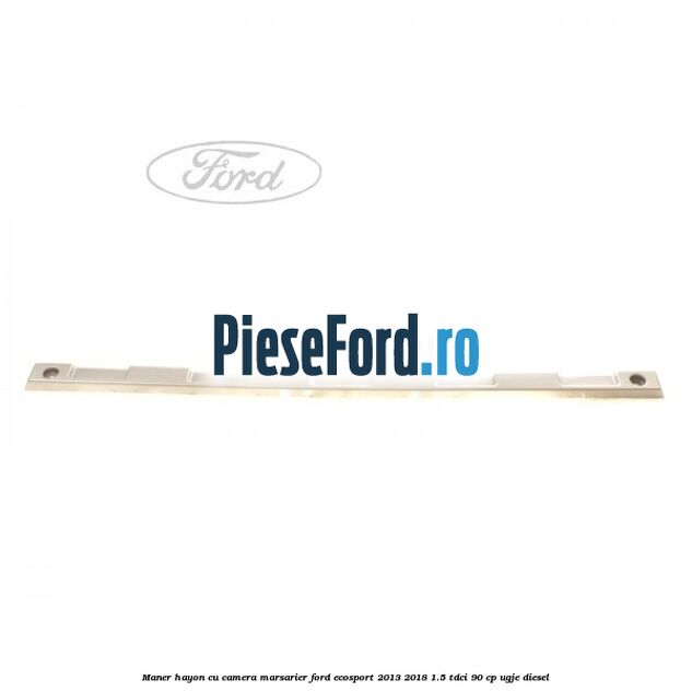 Maner hayon cu camera marsarier Ford EcoSport 2013-2018 1.5 TDCi 90 cp UGJE diesel