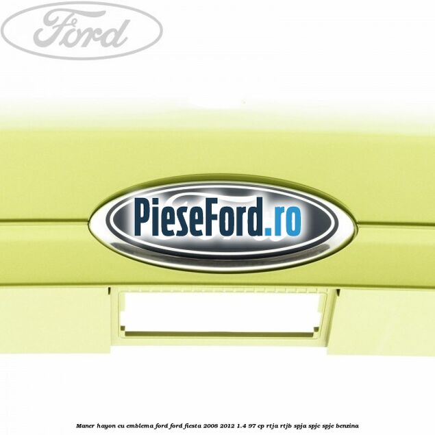 Maner hayon cu emblema Ford Ford Fiesta 2008-2012 1.4 97 cp RTJA, RTJB, SPJA, SPJC, SPJE benzina