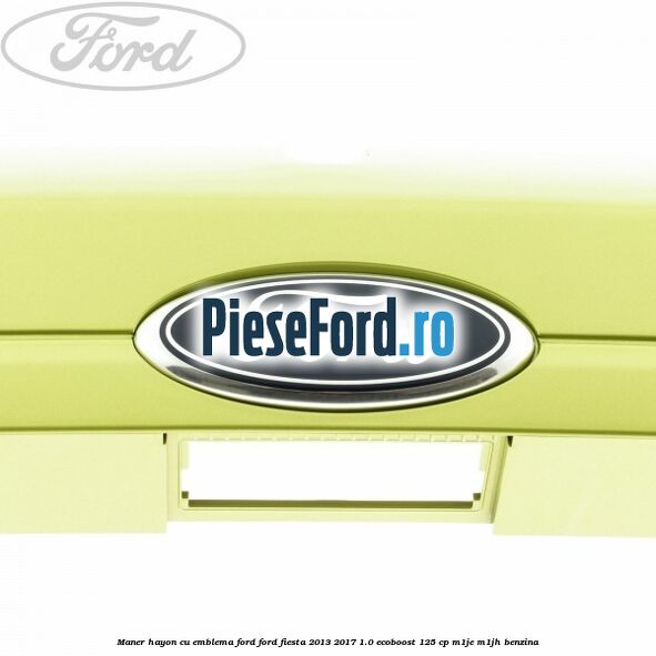Maner hayon cu emblema Ford Ford Fiesta 2013-2017 1.0 EcoBoost 125 cp M1JE, M1JH benzina