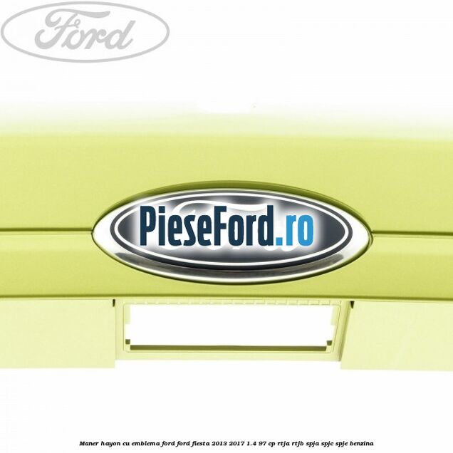 Maner hayon cu emblema Ford Ford Fiesta 2013-2017 1.4 97 cp RTJA, RTJB, SPJA, SPJC, SPJE benzina