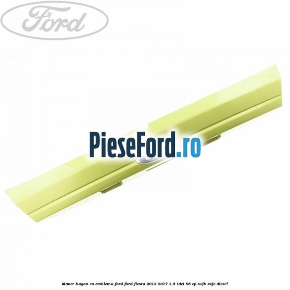 Maner hayon cu emblema Ford Ford Fiesta 2013-2017 1.5 TDCi 95 cp XVJB, XVJC diesel