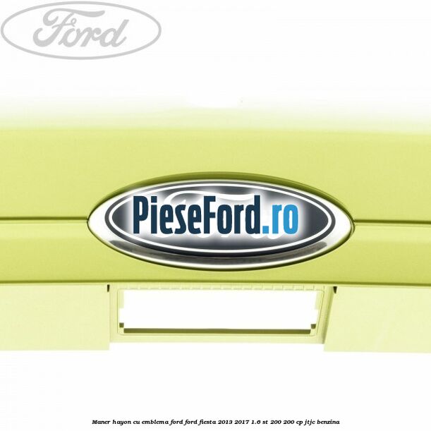 Maner hayon cu emblema Ford Ford Fiesta 2013-2017 1.6 ST 200 200 cp JTJC benzina