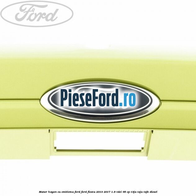 Maner hayon cu emblema Ford Ford Fiesta 2013-2017 1.6 TDCi 95 cp T3JA, TZJA, TZJB diesel