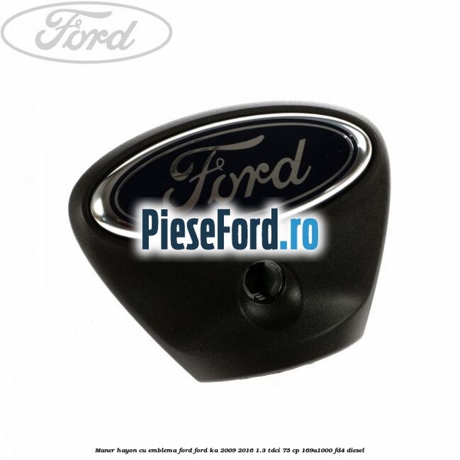Maner hayon cu emblema Ford Ford Ka 2009-2016 1.3 TDCi 75 cp 169A1000, FD4 diesel