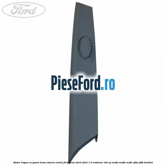 Maner hayon cu gaura locas camera combi Ford Focus 2014-2018 1.0 EcoBoost 100 cp M2DA, M2DB, M2DC, SFDA, SFDB benzina